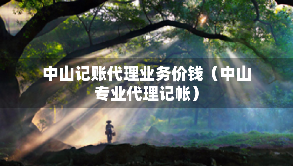 中山記賬代理業(yè)務(wù)價(jià)錢（中山專業(yè)代理記帳）