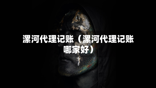 漯河代理記賬（漯河代理記賬哪家好）