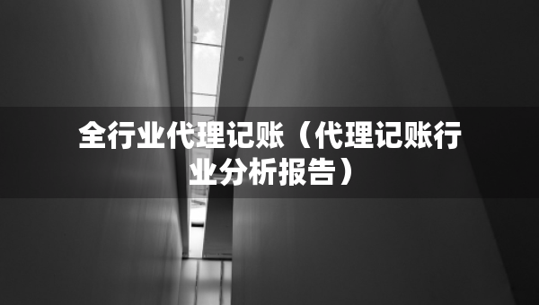 全行業(yè)代理記賬（代理記賬行業(yè)分析報告）