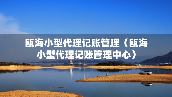 甌海小型代理記賬管理（甌海小型代理記賬管理中心）