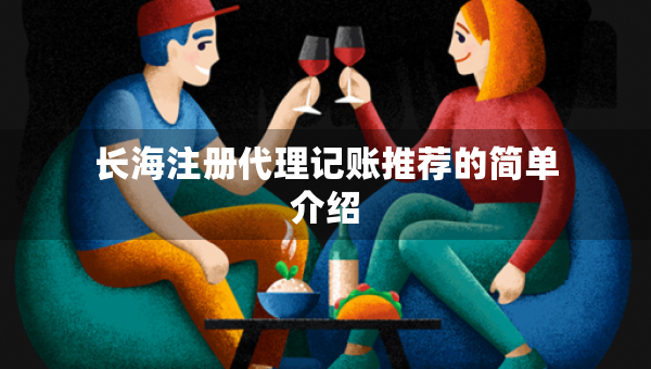 長(zhǎng)海注冊(cè)代理記賬推薦的簡(jiǎn)單介紹