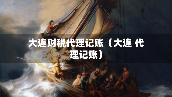 大連財(cái)稅代理記賬(大連 代理記賬) 大連財(cái)稅代理記賬(大連 代理記賬)