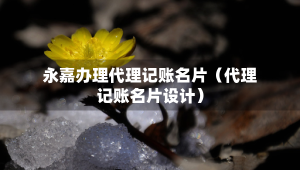 永嘉辦理代理記賬名片(代理記賬名片設(shè)計) 永嘉辦理代理記賬名片(代理記賬名片設(shè)計)