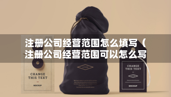 注冊公司經營范圍怎么填寫（注冊公司經營范圍可以怎么寫）