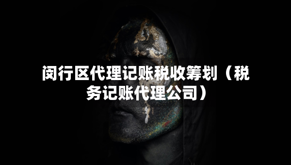 閔行區(qū)代理記賬稅收籌劃（稅務(wù)記賬代理公司）