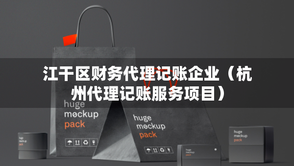 江干區(qū)財務代理記賬企業(yè)（杭州代理記賬服務項目）
