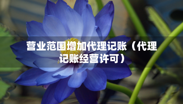 營業(yè)范圍增加代理記賬（代理記賬經(jīng)營許可）
