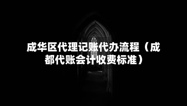 成華區(qū)代理記賬代辦流程（成都代賬會計收費標(biāo)準(zhǔn)）