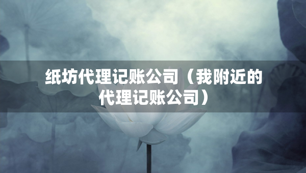 紙坊代理記賬公司（我附近的代理記賬公司）