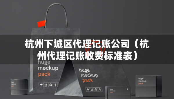 杭州下城區(qū)代理記賬公司（杭州代理記賬收費(fèi)標(biāo)準(zhǔn)表）