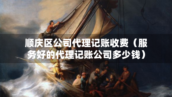 順慶區(qū)公司代理記賬收費(fèi)（服務(wù)好的代理記賬公司多少錢）