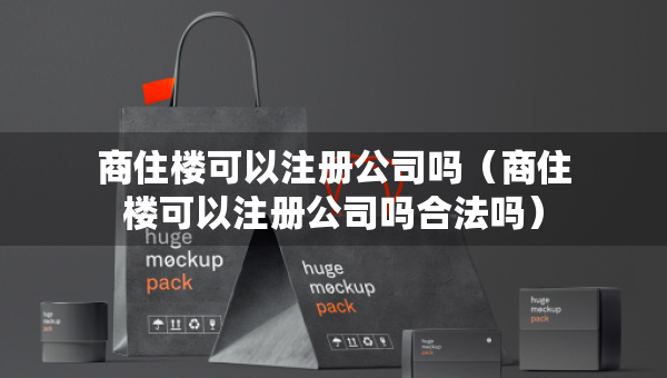 商住樓可以注冊(cè)公司嗎（商住樓可以注冊(cè)公司嗎合法嗎）