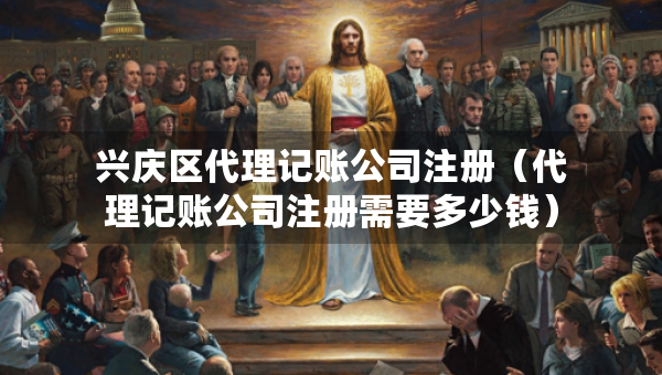 興慶區(qū)代理記賬公司注冊(cè)(代理記賬公司注冊(cè)需要多少錢) 興慶區(qū)代理記賬公司注冊(cè)(代理記賬公司注冊(cè)需要多少錢)