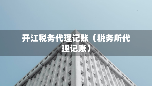 開江稅務代理記賬（稅務所代理記賬）