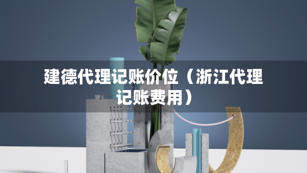 建德代理記賬價(jià)位（浙江代理記賬費(fèi)用）