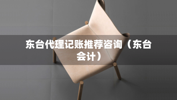 東臺代理記賬推薦咨詢（東臺會計）