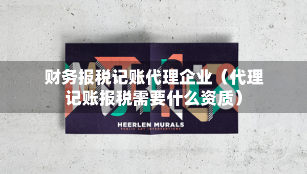財(cái)務(wù)報(bào)稅記賬代理企業(yè)（代理記賬報(bào)稅需要什么資質(zhì)）