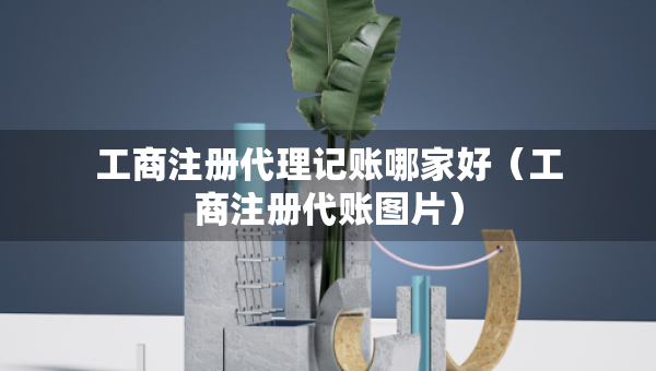 工商注冊代理記賬哪家好（工商注冊代賬圖片）