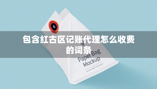 包含紅古區(qū)記賬代理怎么收費(fèi)的詞條