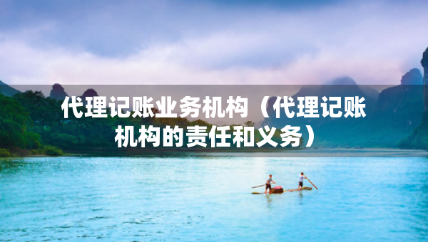 代理記賬業(yè)務(wù)機(jī)構(gòu)（代理記賬機(jī)構(gòu)的責(zé)任和義務(wù)）