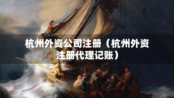 杭州外資公司注冊(cè)（杭州外資注冊(cè)代理記賬）