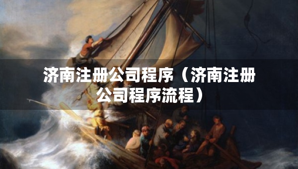 濟南注冊公司程序（濟南注冊公司程序流程）