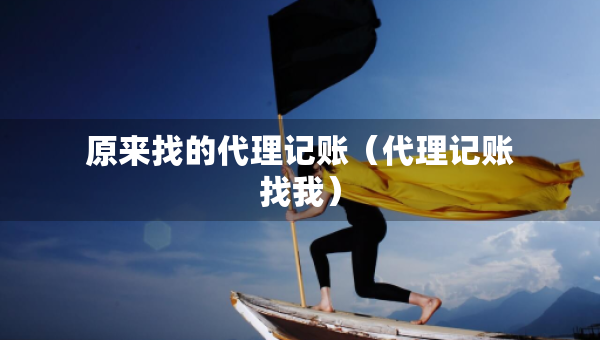 原來找的代理記賬（代理記賬找我）