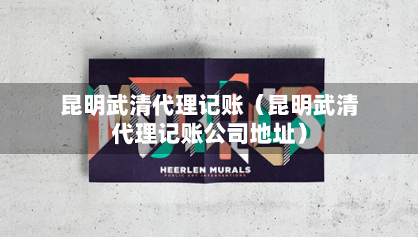 昆明武清代理記賬(昆明武清代理記賬公司地址) 昆明武清代理記賬(昆明武清代理記賬公司地址)