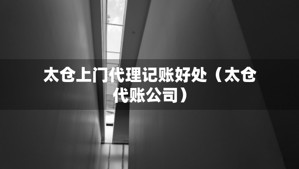 太倉上門代理記賬好處（太倉代賬公司）