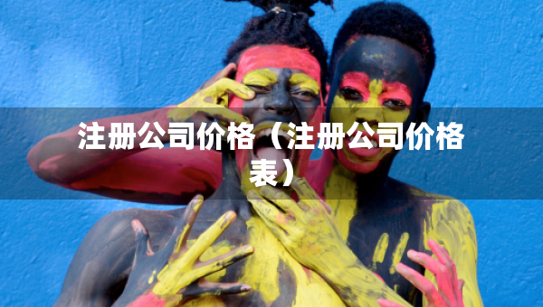 注冊公司價格（注冊公司價格表）
